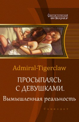 Admiral-Tigerclaw — Просыпаясь с девушками. Том 1. Вымышленная реальность