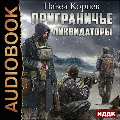 Павел Корнев — Приграничье. Ликвидаторы (аудиокнига)