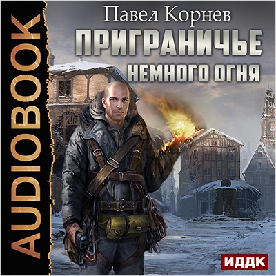 Павел Корнев — Приграничье. Немного огня (аудиокнига)
