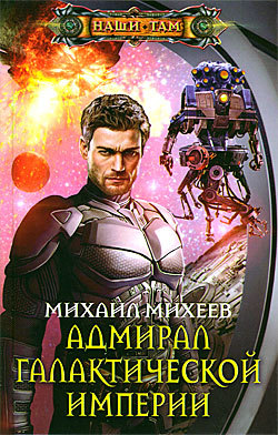 Михаил Михеев — Адмирал галактической империи