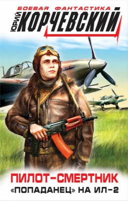 Юрий Корчевский — Пилот-смертник. «Попаданец» на Ил-2